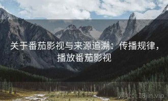 关于番茄影视与来源追溯：传播规律，播放番茄影视