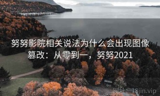 努努影院相关说法为什么会出现图像篡改：从零到一，努努2021