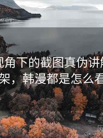 韩漫屋视角下的截图真伪讲解：判断框架，韩漫都是怎么看的