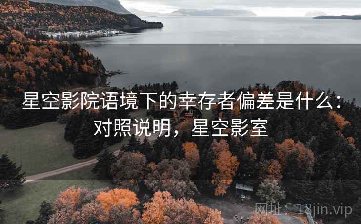 星空影院语境下的幸存者偏差是什么：对照说明，星空影室