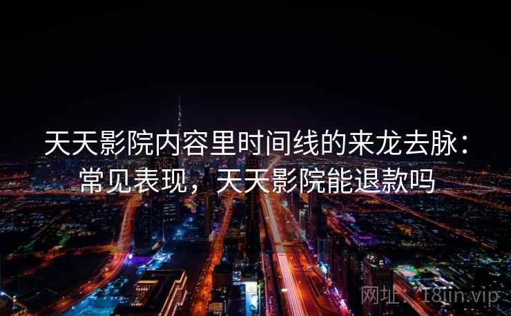 天天影院内容里时间线的来龙去脉：常见表现，天天影院能退款吗
