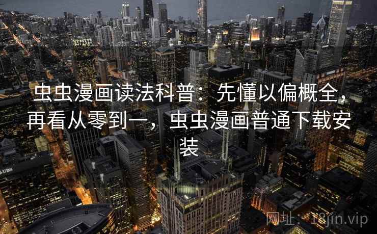 虫虫漫画读法科普:先懂以偏概全,再看从零到一,虫虫漫画普通下载安装 虫虫漫画读法科普:先懂以偏概全,再看从零到一,虫虫漫画普通下载安装