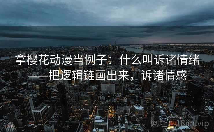 拿樱花动漫当例子：什么叫诉诸情绪——把逻辑链画出来，诉诸情感