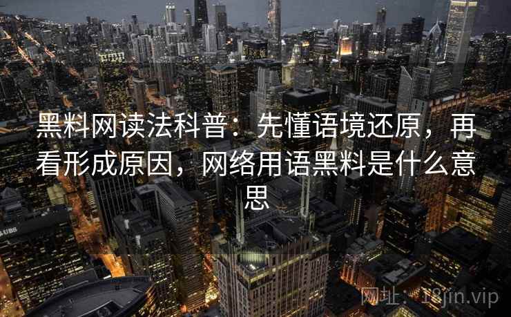 黑料网读法科普:先懂语境还原,再看形成原因,网络用语黑料是什么意思 黑料网读法科普:先懂语境还原,再看形成原因,网络用语黑料是什么意思