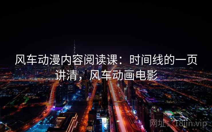 风车动漫内容阅读课:时间线的一页讲清,风车动画电影 风车动漫内容阅读课:时间线的一页讲清,风车动画电影