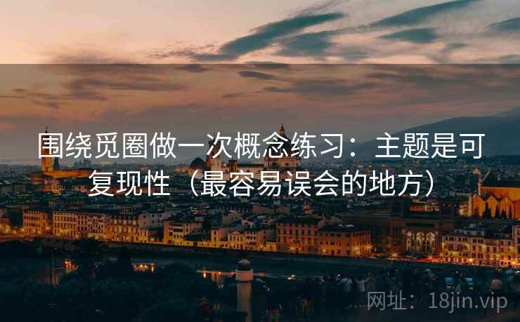 围绕觅圈做一次概念练习：主题是可复现性（最容易误会的地方）