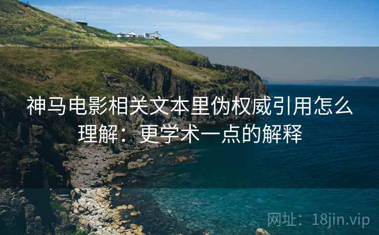 神马电影相关文本里伪权威引用怎么理解:更学术一点的解释 神马电影相关文本里伪权威引用怎么理解:更学术一点的解释