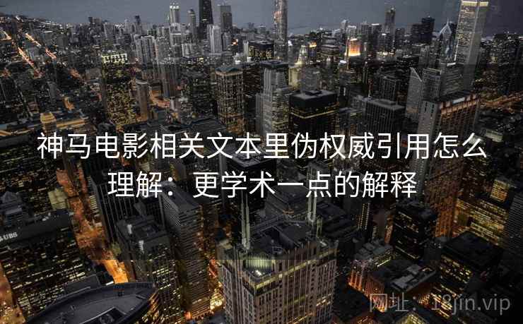 神马电影相关文本里伪权威引用怎么理解:更学术一点的解释 神马电影相关文本里伪权威引用怎么理解:更学术一点的解释
