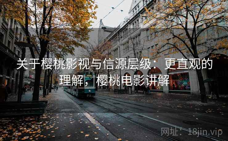 关于樱桃影视与信源层级:更直观的理解,樱桃电影讲解 关于樱桃影视与信源层级:更直观的理解,樱桃电影讲解