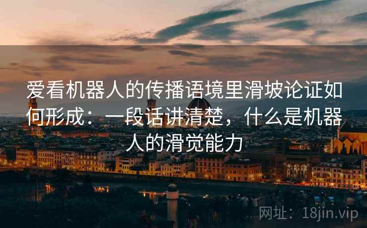 爱看机器人的传播语境里滑坡论证如何形成：一段话讲清楚，什么是机器人的滑觉能力