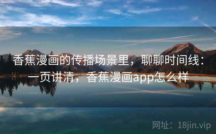 香蕉漫画的传播场景里,聊聊时间线:一页讲清,香蕉漫画app怎么样 香蕉漫画的传播场景里,聊聊时间线:一页讲清,香蕉漫画app怎么样