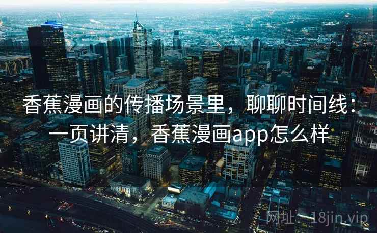 香蕉漫画的传播场景里,聊聊时间线:一页讲清,香蕉漫画app怎么样 香蕉漫画的传播场景里,聊聊时间线:一页讲清,香蕉漫画app怎么样