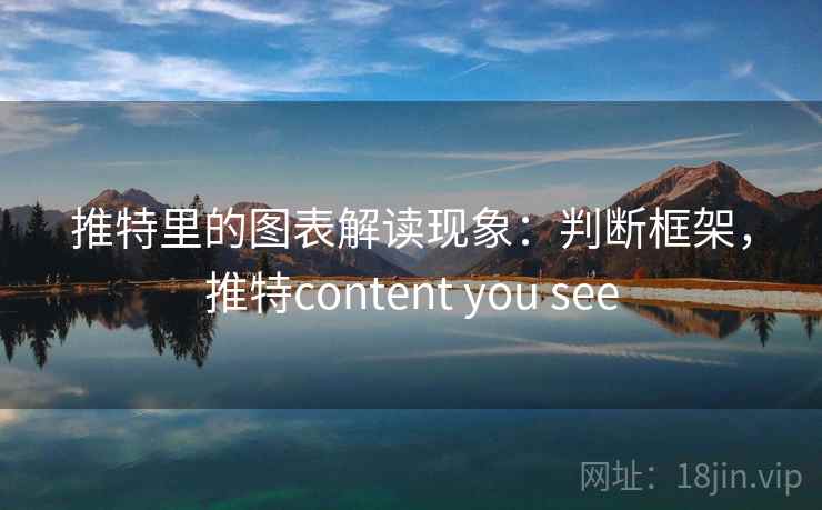 推特里的图表解读现象：判断框架，推特content you see