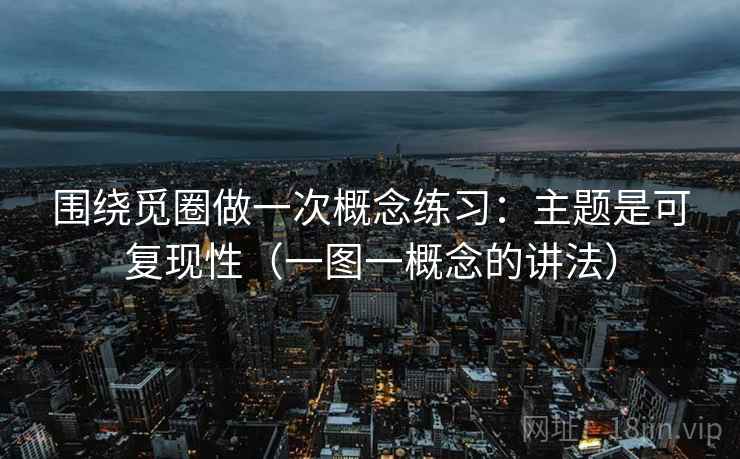 围绕觅圈做一次概念练习：主题是可复现性（一图一概念的讲法）