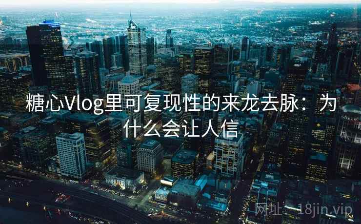 糖心Vlog里可复现性的来龙去脉：为什么会让人信