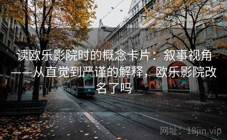 读欧乐影院时的概念卡片：叙事视角——从直觉到严谨的解释，欧乐影院改名了吗