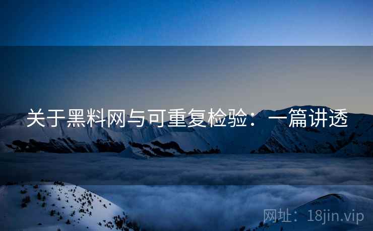 关于黑料网与可重复检验：一篇讲透