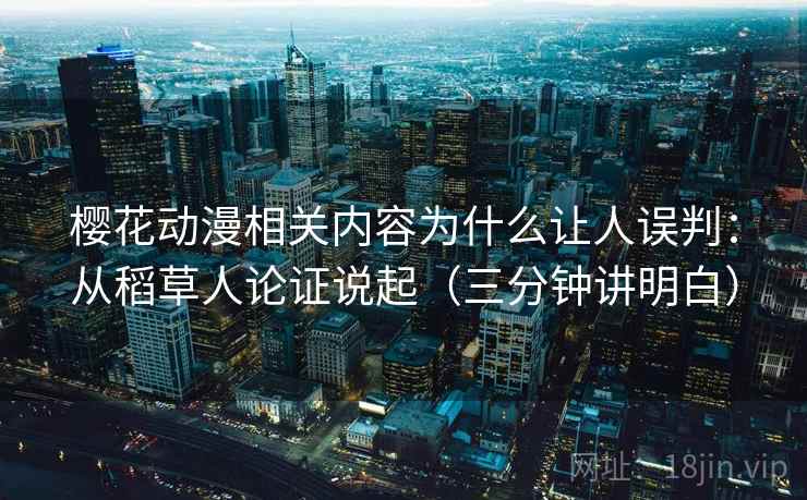 樱花动漫相关内容为什么让人误判：从稻草人论证说起（三分钟讲明白）
