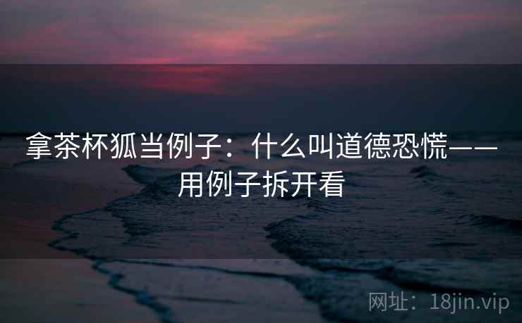 拿茶杯狐当例子：什么叫道德恐慌——用例子拆开看