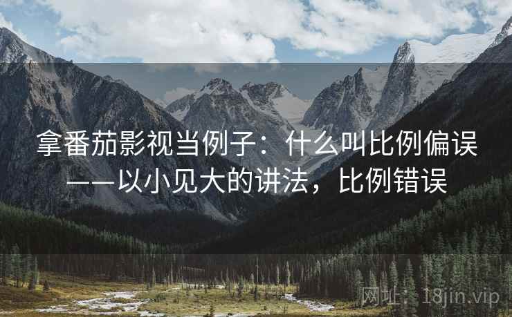 拿番茄影视当例子：什么叫比例偏误——以小见大的讲法，比例错误