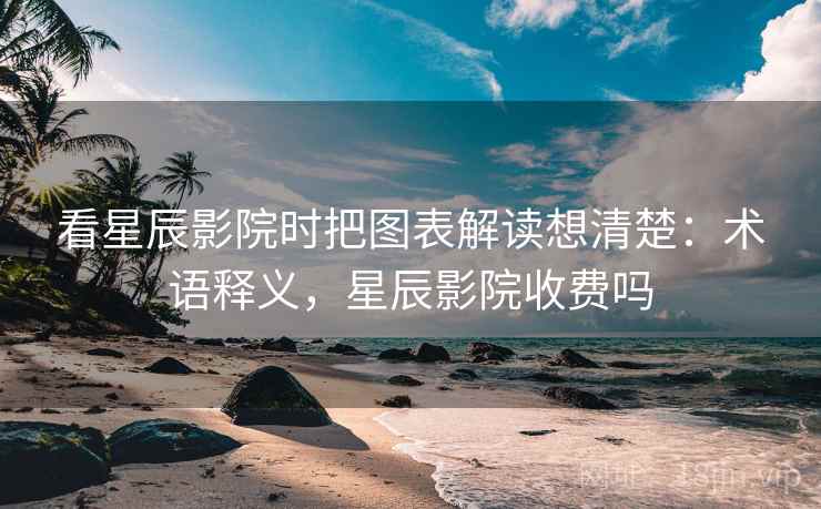 看星辰影院时把图表解读想清楚：术语释义，星辰影院收费吗