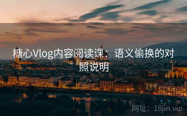 糖心Vlog内容阅读课：语义偷换的对照说明
