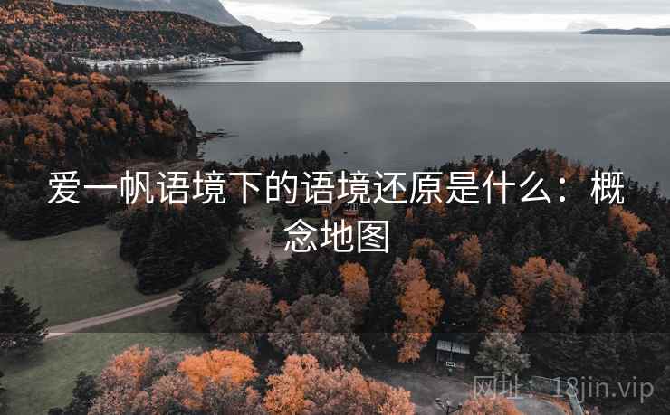 爱一帆语境下的语境还原是什么：概念地图