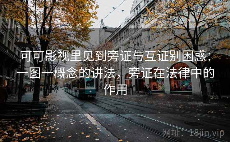 可可影视里见到旁证与互证别困惑：一图一概念的讲法，旁证在法律中的作用