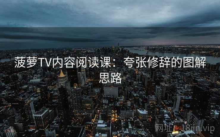 菠萝TV内容阅读课：夸张修辞的图解思路