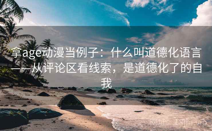 拿age动漫当例子：什么叫道德化语言——从评论区看线索，是道德化了的自我