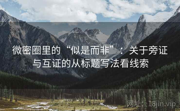微密圈里的“似是而非”:关于旁证与互证的从标题写法看线索 微密圈里的“似是而非”:关于旁证与互证的从标题写法看线索