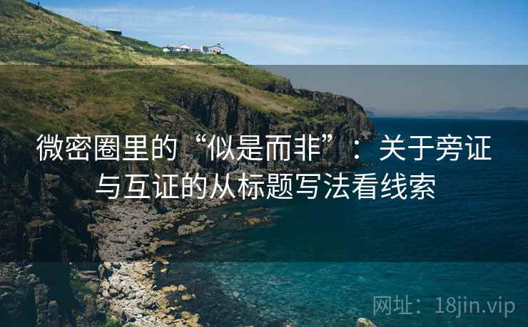 微密圈里的“似是而非”:关于旁证与互证的从标题写法看线索 微密圈里的“似是而非”:关于旁证与互证的从标题写法看线索