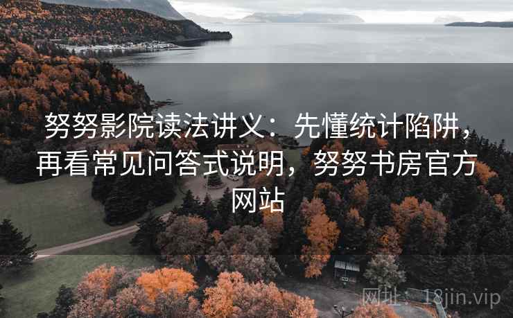 努努影院读法讲义：先懂统计陷阱，再看常见问答式说明，努努书房官方网站