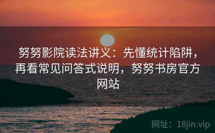 努努影院读法讲义：先懂统计陷阱，再看常见问答式说明，努努书房官方网站