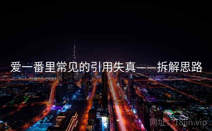 爱一番里常见的引用失真——拆解思路 爱一番里常见的引用失真——拆解思路