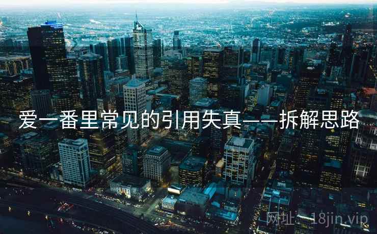 爱一番里常见的引用失真——拆解思路 爱一番里常见的引用失真——拆解思路