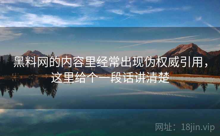 黑料网的内容里经常出现伪权威引用,这里给个一段话讲清楚 黑料网的内容里经常出现伪权威引用,这里给个一段话讲清楚