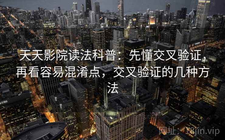 天天影院读法科普：先懂交叉验证，再看容易混淆点，交叉验证的几种方法