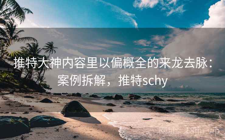 推特大神内容里以偏概全的来龙去脉:案例拆解,推特schy 推特大神内容里以偏概全的来龙去脉:案例拆解,推特schy