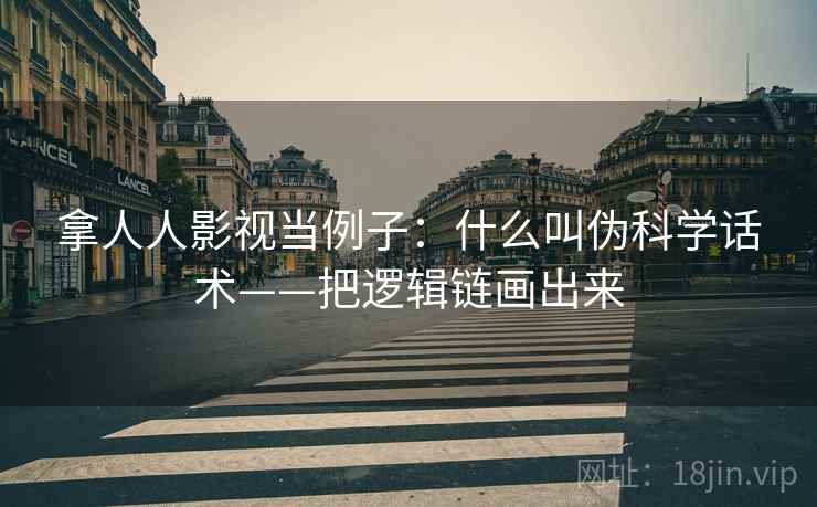 拿人人影视当例子：什么叫伪科学话术——把逻辑链画出来