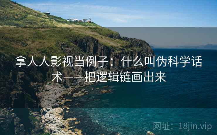 拿人人影视当例子：什么叫伪科学话术——把逻辑链画出来