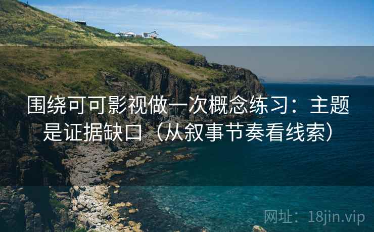 围绕可可影视做一次概念练习：主题是证据缺口（从叙事节奏看线索）