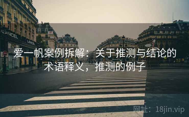 爱一帆案例拆解:关于推测与结论的术语释义,推测的例子 爱一帆案例拆解:关于推测与结论的术语释义,推测的例子