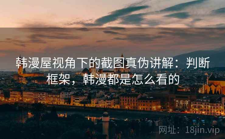 韩漫屋视角下的截图真伪讲解：判断框架，韩漫都是怎么看的