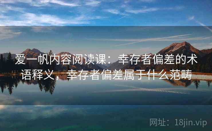 爱一帆内容阅读课：幸存者偏差的术语释义，幸存者偏差属于什么范畴