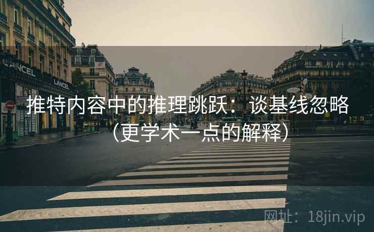 推特内容中的推理跳跃:谈基线忽略(更学术一点的解释) 推特内容中的推理跳跃:谈基线忽略(更学术一点的解释)