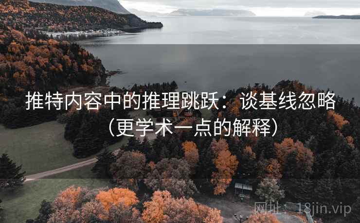 推特内容中的推理跳跃:谈基线忽略(更学术一点的解释) 推特内容中的推理跳跃:谈基线忽略(更学术一点的解释)