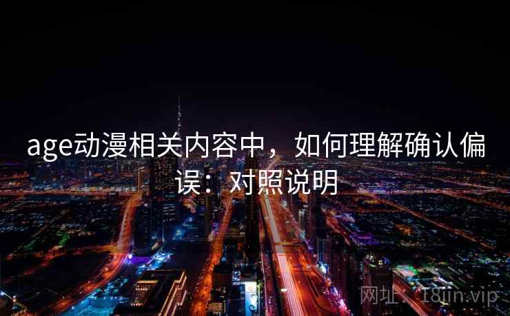 age动漫相关内容中,如何理解确认偏误:对照说明 age动漫相关内容中,如何理解确认偏误:对照说明