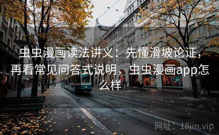 虫虫漫画读法讲义：先懂滑坡论证，再看常见问答式说明，虫虫漫画app怎么样