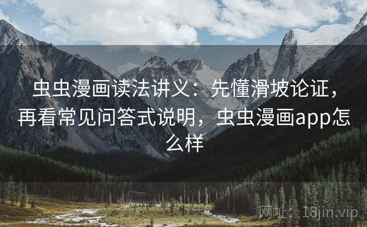 虫虫漫画读法讲义：先懂滑坡论证，再看常见问答式说明，虫虫漫画app怎么样